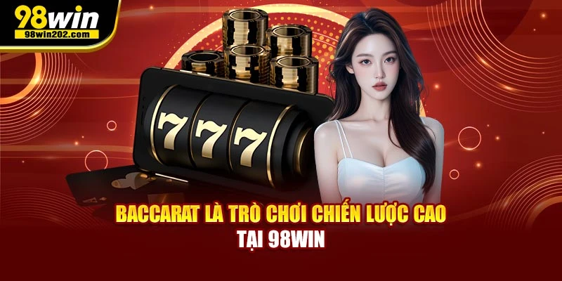 Baccarat là trò chơi chiến lược cao tại 98WIN