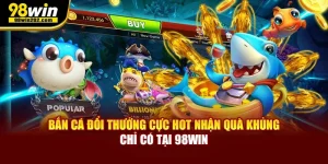 Bắn Cá Đổi Thưởng Cực Hot Nhận Quà Khủng Chỉ Có Tại 98WIN
