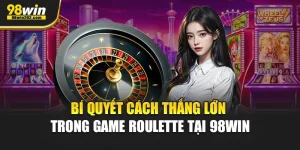 Bí Quyết Cách Thắng Lớn Trong Game Roulette Tại 98Win