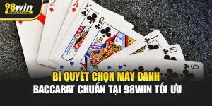 Bí Quyết Chọn Máy Đánh Baccarat Chuẩn Tại 98Win Tối Ưu