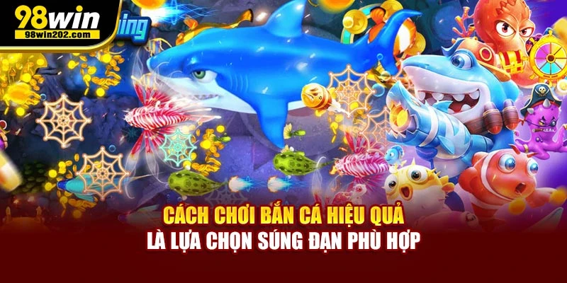 Cách chơi bắn cá hiệu quả là lựa chọn súng đạn phù hợp