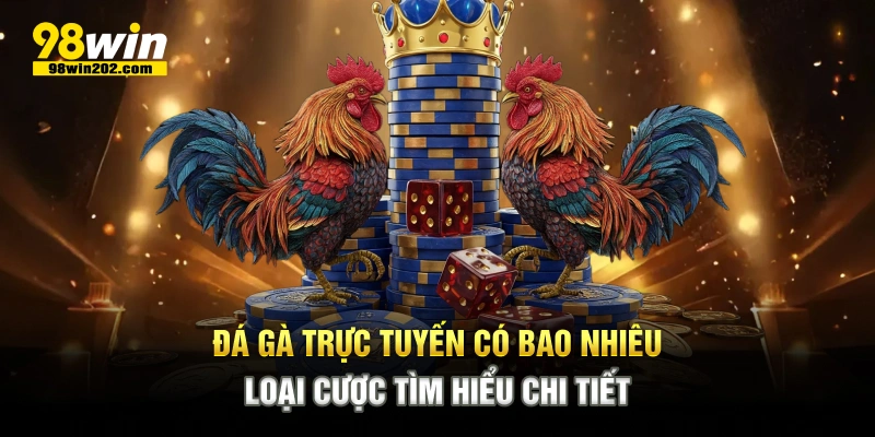 Đá gà trực tuyến có bao nhiêu loại cược tìm hiểu chi tiết