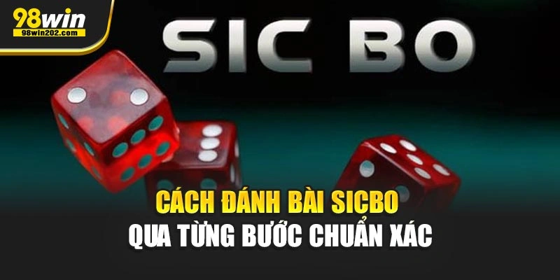 Cách đánh bài Sicbo qua từng bước chuẩn xác