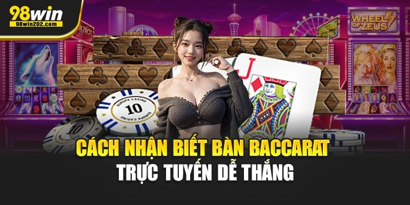 Cách nhận biết bàn baccarat trực tuyến dễ thắng