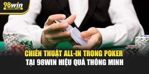 Chiến Thuật All-in Trong Poker Tại 98Win Hiệu Quả Thông Minh