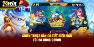 Chiến Thuật Bắn Cá Tiết Kiệm Đạn Tối Đa Cùng 98Win