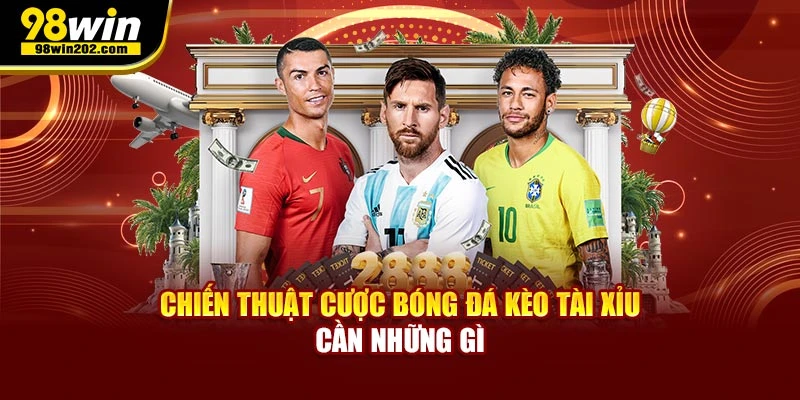 Chiến thuật cược bóng đá kèo tài xỉu cần những gì