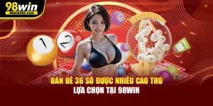 Dàn Đề 36 Số Được Nhiều Cao Thủ Lựa Chọn Tại 98WIN