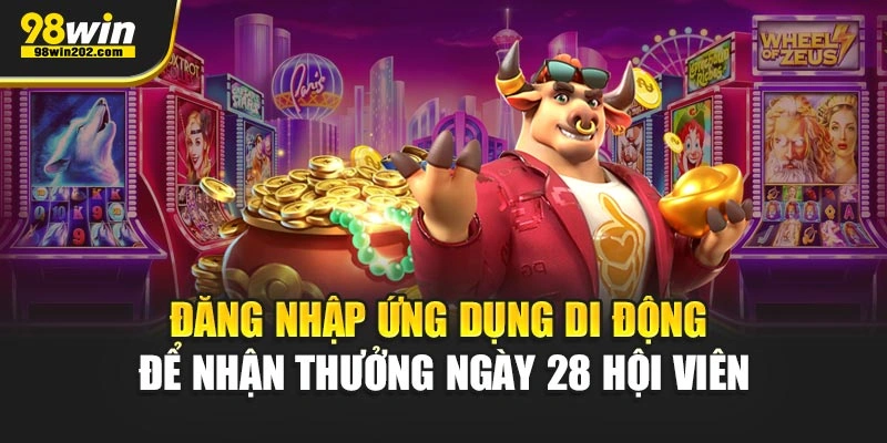 Đăng nhập ứng dụng di động để nhận thưởng ngày 28 hội viên