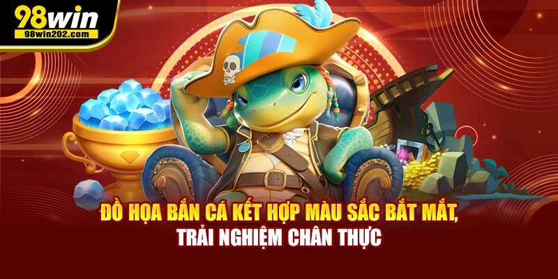 Đồ họa Bắn cá kết hợp màu sắc bắt mắt, trải nghiệm chân thực
