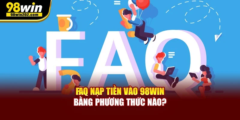 FAQ nạp tiền vào 98WIN bằng phương thức nào?