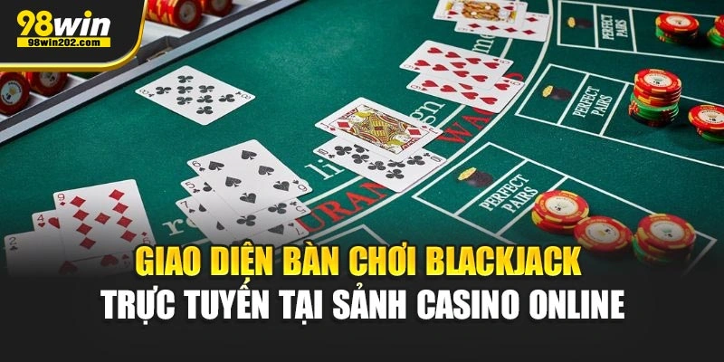 Giao diện bàn chơi blackjack trực tuyến tại sảnh casino online