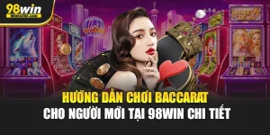 Hướng Dẫn Chơi Baccarat Cho Người Mới Tại 98Win Chi Tiết