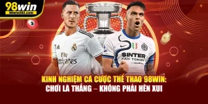 Kinh Nghiệm Cá Cược Thể Thao Online 98win: Chơi Là Thắng – Không Phải Hên Xui