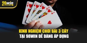 Kinh Nghiệm Chơi Bài 3 Cây Tại 98Win Dễ Dàng Áp Dụng