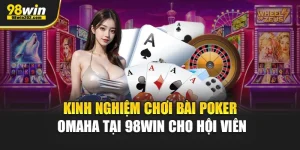 Kinh Nghiệm Chơi Bài Poker Omaha Tại 98Win Cho Hội Viên