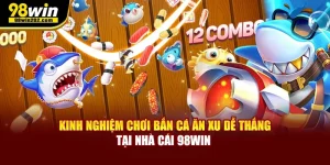 Kinh Nghiệm Chơi Bắn Cá Ăn Xu Dễ Thắng Tại Nhà Cái 98Win