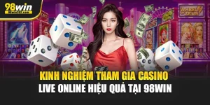 Kinh Nghiệm Tham Gia Casino Live Online Hiệu Quả Tại 98Win