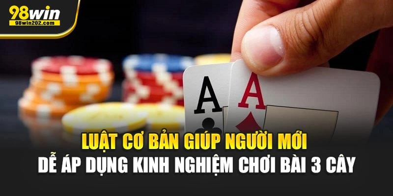 Luật cơ bản giúp người mới dễ áp dụng kinh nghiệm chơi bài 3 cây