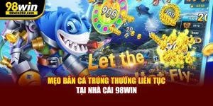 Mẹo Bắn Cá Trúng Thưởng Liên Tục Tại Nhà Cái 98Win