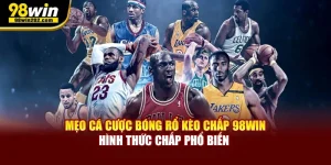 Mẹo Cá Cược Bóng Rổ Kèo Chấp 98WIN Hình Thức Chấp Phổ Biến