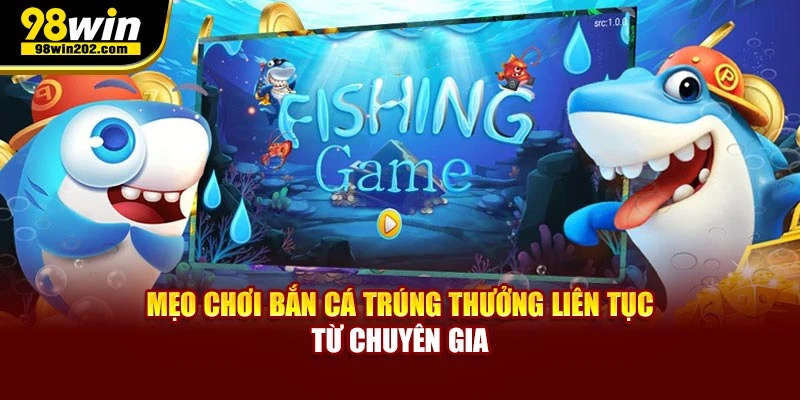Mẹo chơi bắn cá trúng thưởng liên tục từ chuyên gia