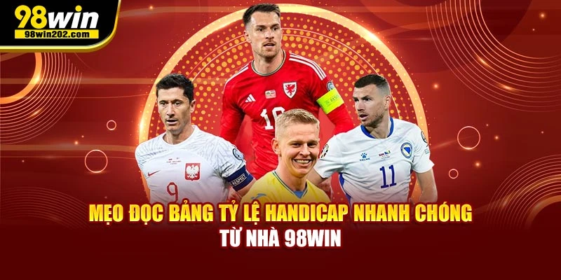 Mẹo đọc bảng tỷ lệ handicap nhanh chóng từ nhà 98win