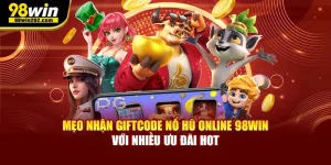 Mẹo Nhận Giftcode Nổ Hũ Online 98win Với Nhiều Ưu Đãi Hot