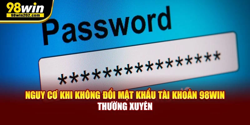 Nguy cơ khi không đổi mật khẩu tài khoản 98WIN thường xuyên