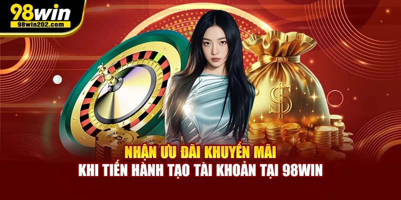 Nhận ưu đãi khuyến mãi khi tiến hành tạo tài khoản tại 98WIN