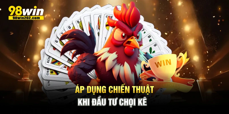 Áp dụng chiến thuật khi đầu tư chọi kê