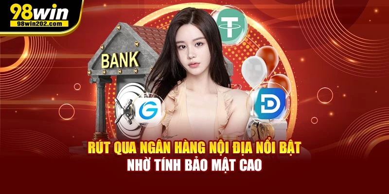 Rút qua ngân hàng nội địa nổi bật nhờ tính bảo mật cao