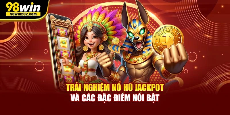 Trải nghiệm nổ hũ jackpot và các đặc điểm nổi bật