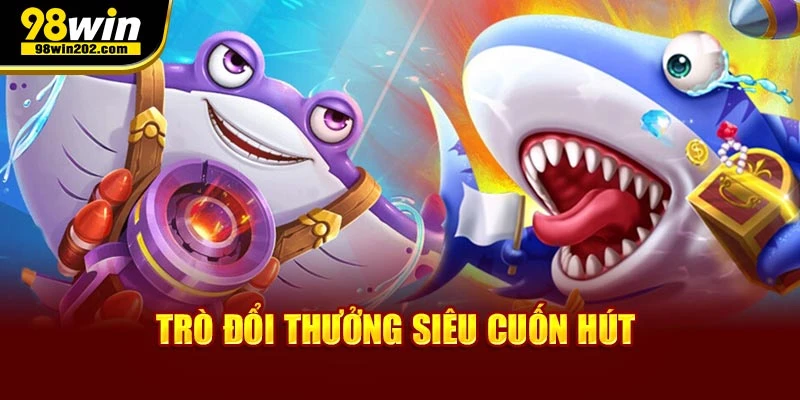 Bắn cá Thần Rồng - Trò đổi thưởng siêu cuốn hút