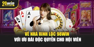 Về Nhà Rinh Lộc 98Win Với Ưu Đãi Độc Quyền Cho Hội Viên